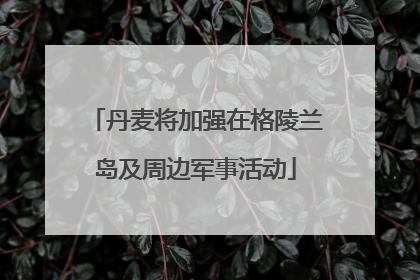 丹麦将加强在格陵兰岛及周边军事活动