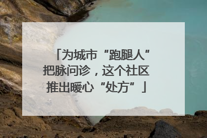 为城市“跑腿人”把脉问诊，这个社区推出暖心“处方”