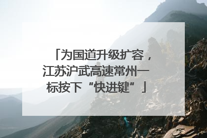 为国道升级扩容，江苏沪武高速常州一标按下“快进键”