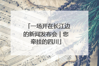 一场开在长江边的新闻发布会｜您牵挂的四川