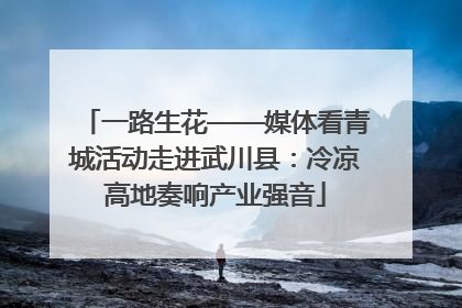 一路生花——媒体看青城活动走进武川县：冷凉高地奏响产业强音