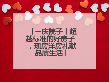 三庆院子丨超越标准的好房子，现房洋房礼献品质生活