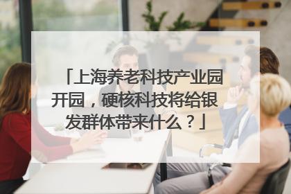 上海养老科技产业园开园，硬核科技将给银发群体带来什么？