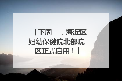 下周一，海淀区妇幼保健院北部院区正式启用！