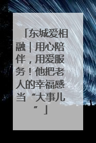 东城爱相融｜用心陪伴，用爱服务！他把老人的幸福感当“大事儿”