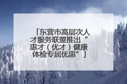 东营市高层次人才服务联盟推出“惠才（优才）健康体检专属优惠”