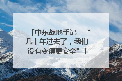 中东战地手记｜“几十年过去了，我们没有变得更安全”