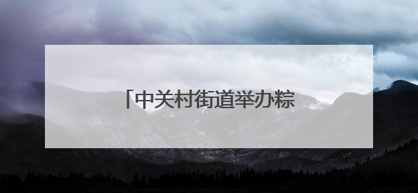 中关村街道举办粽情端午便民市集