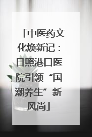 中医药文化焕新记：日照港口医院引领“国潮养生”新风尚