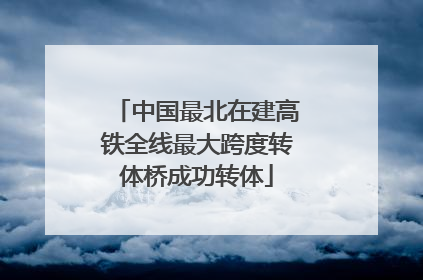 中国最北在建高铁全线最大跨度转体桥成功转体