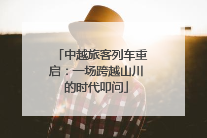 中越旅客列车重启：一场跨越山川的时代叩问