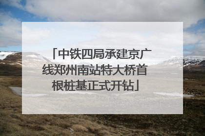 中铁四局承建京广线郑州南站特大桥首根桩基正式开钻