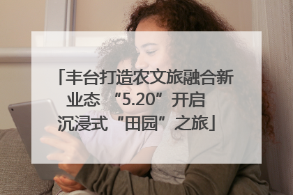丰台打造农文旅融合新业态 “5.20”开启沉浸式“田园”之旅
