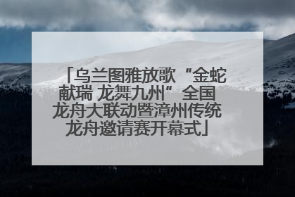 乌兰图雅放歌“金蛇献瑞 龙舞九州”全国龙舟大联动暨漳州传统龙舟邀请赛开幕式