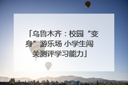 乌鲁木齐：校园“变身”游乐场 小学生闯关测评学习能力
