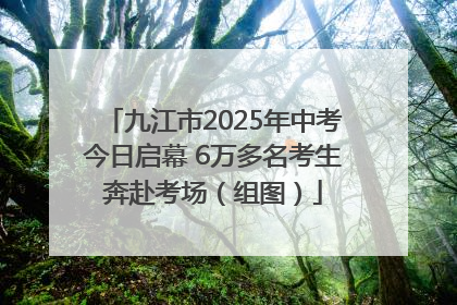 九江市2025年中考今日启幕 6万多名考生奔赴考场（组图）