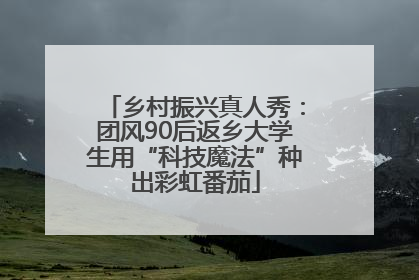 乡村振兴真人秀：团风90后返乡大学生用“科技魔法”种出彩虹番茄