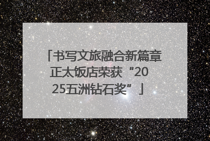 书写文旅融合新篇章 正太饭店荣获“2025五洲钻石奖”