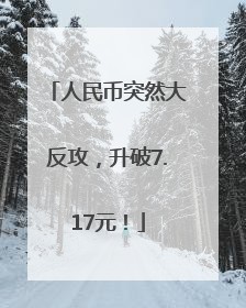 人民币突然大反攻，升破7.17元！
