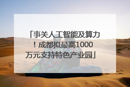 事关人工智能及算力！成都拟最高1000万元支持特色产业园