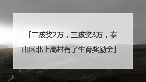 二孩奖2万，三孩奖3万，泰山区北上高村有了生育奖励金