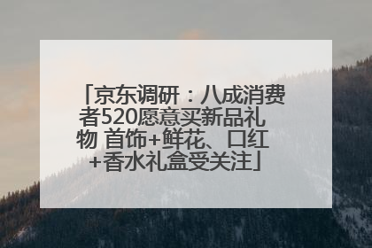京东调研：八成消费者520愿意买新品礼物 首饰+鲜花、口红+香水礼盒受关注