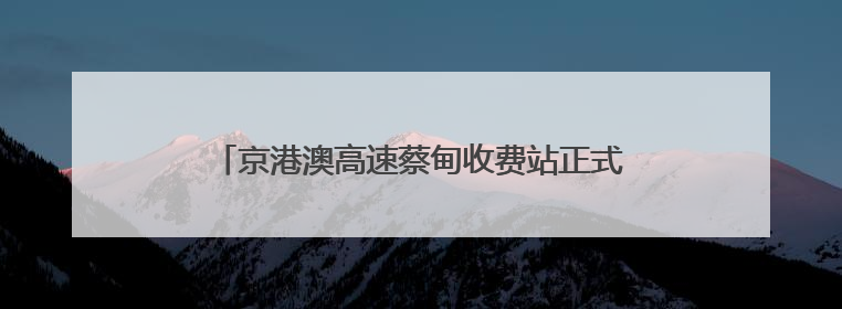 京港澳高速蔡甸收费站正式投用 智慧化升级破解拥堵