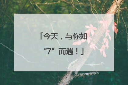 今天，与你如“7”而遇！