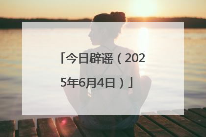 今日辟谣（2025年6月4日）