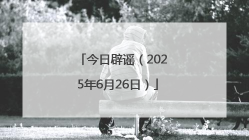 今日辟谣（2025年6月26日）