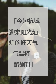 今起杭城迎来阳光灿烂的好天气 气温将一路飙升