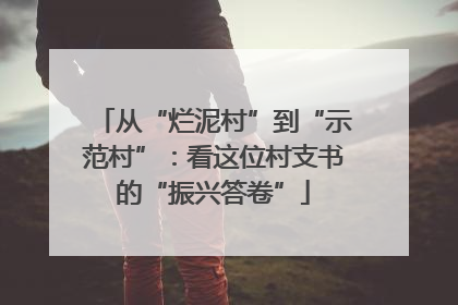 从“烂泥村”到“示范村”：看这位村支书的“振兴答卷”
