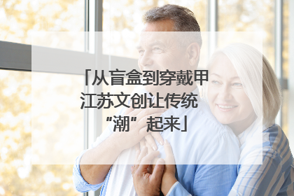 从盲盒到穿戴甲 江苏文创让传统“潮”起来