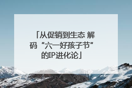 从促销到生态 解码“六一好孩子节”的IP进化论