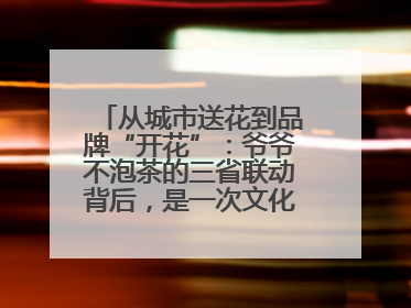 从城市送花到品牌“开花”：爷爷不泡茶的三省联动背后，是一次文化共振式扩张