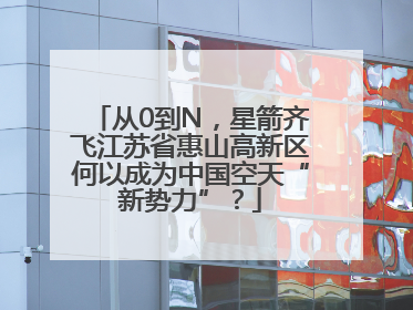 从0到N，星箭齐飞江苏省惠山高新区何以成为中国空天“新势力”？