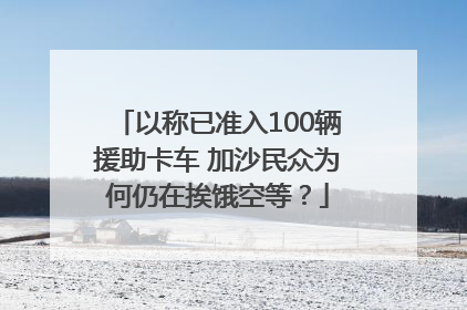 以称已准入100辆援助卡车 加沙民众为何仍在挨饿空等？