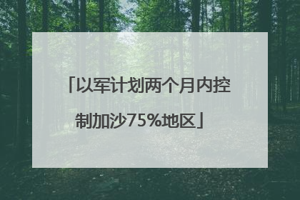 以军计划两个月内控制加沙75%地区