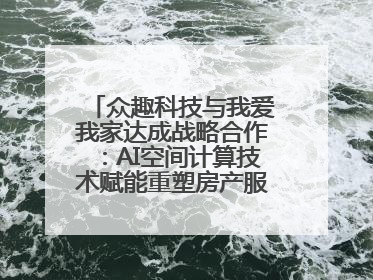 众趣科技与我爱我家达成战略合作：AI空间计算技术赋能重塑房产服务新范式