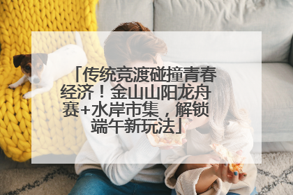 传统竞渡碰撞青春经济！金山山阳龙舟赛+水岸市集，解锁端午新玩法