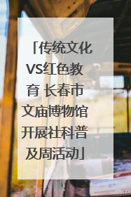 传统文化VS红色教育 长春市文庙博物馆开展社科普及周活动