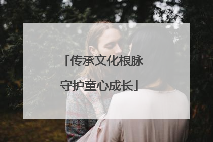 传承文化根脉 守护童心成长
