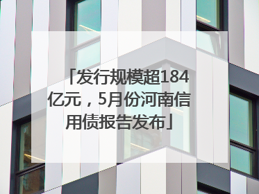 发行规模超184亿元，5月份河南信用债报告发布