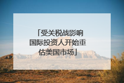 受关税战影响 国际投资人开始重估美国市场