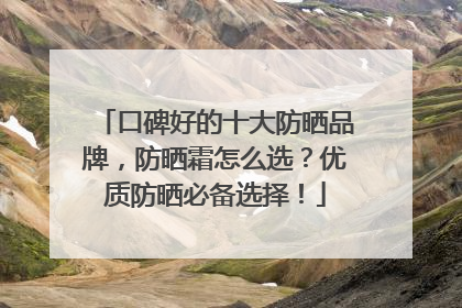 口碑好的十大防晒品牌，防晒霜怎么选？优质防晒必备选择！