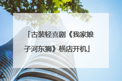 古装轻喜剧《我家娘子河东狮》横店开机