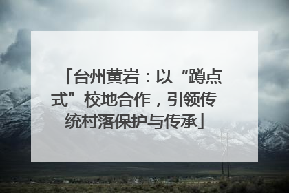 台州黄岩：以“蹲点式”校地合作，引领传统村落保护与传承