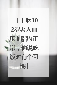 十堰102岁老人血压血脂均正常，他说吃饭时有个习惯