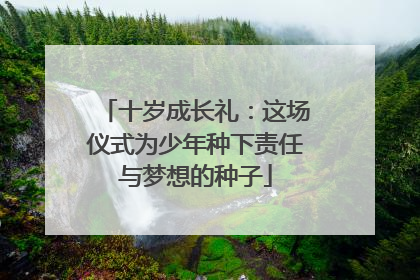十岁成长礼：这场仪式为少年种下责任与梦想的种子