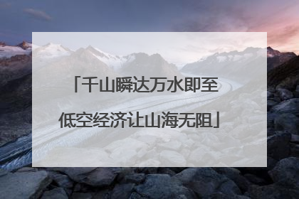 千山瞬达万水即至 低空经济让山海无阻